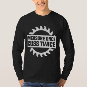 Measure Once Cuss Twice Wood Worker Humour Carpent T-Shirt