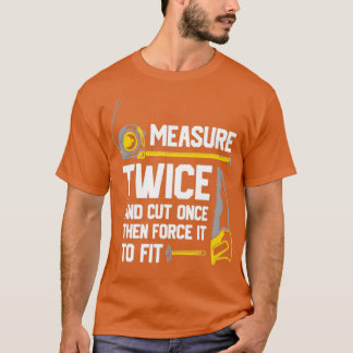 Measure Twice And Cut Once  T-Shirt