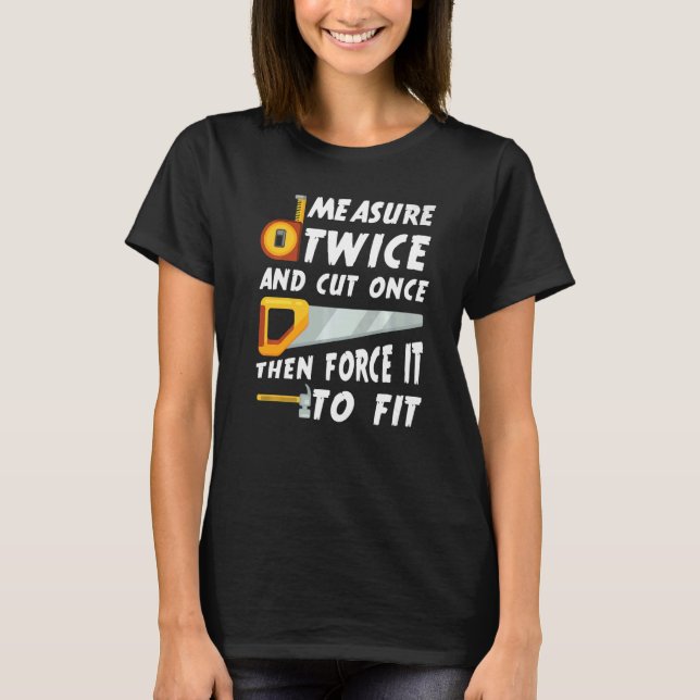 Measure Twice And Cut Once Then Force It To Fit Qu T-Shirt (Front)