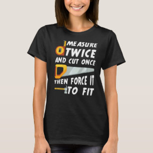 Measure Twice And Cut Once Then Force It To Fit Qu T-Shirt