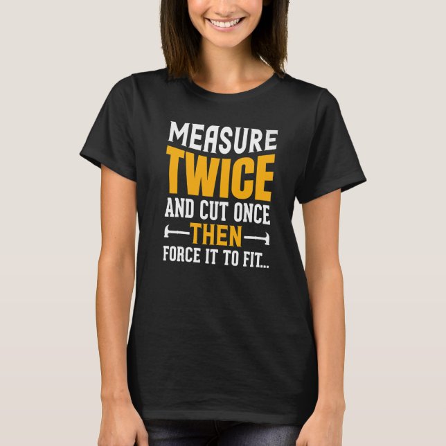 Measure Twice And Cut Once Then Force It To Fit Qu T-Shirt (Front)