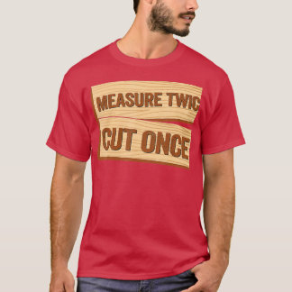 Measure Twice Cut Once Carpenter Funny Woodworking T-Shirt