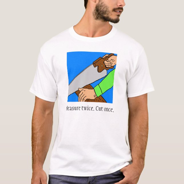 Measure twice. Cut once. T-Shirt (Front)