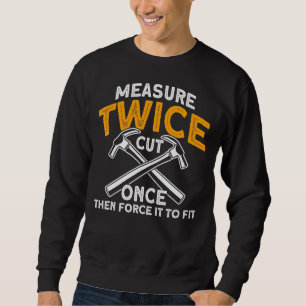 Measure Twice Cut Once Then Force It To Fit Carpen Sweatshirt
