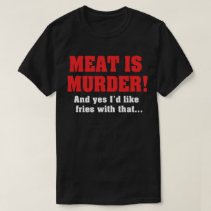 Meat Is Murder! And Yes I'd Like Fries With That T-Shirt