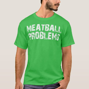 meatball problems T-Shirt