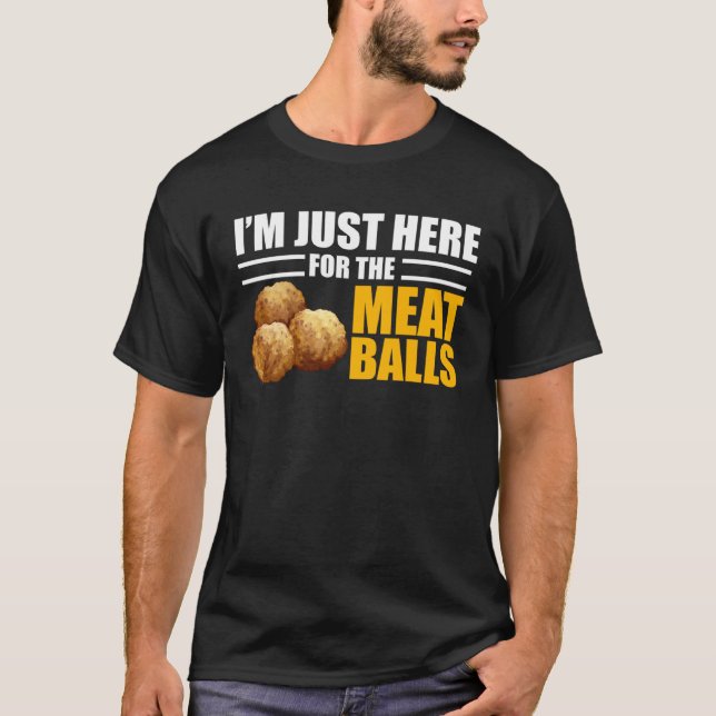 Meatballs  I m Just Here for the Meatballs T-Shirt (Front)