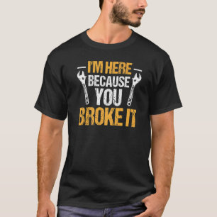 Mechanic Car Garage  I'm Here Because You Broke It T-Shirt