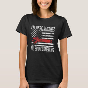 Mechanic For Dad I'm Here Because You Broke Some T-Shirt