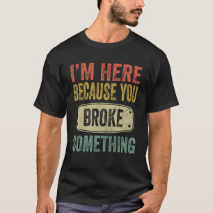 Mechanic Gifts For Dad I'm Here Because You Broke T-Shirt