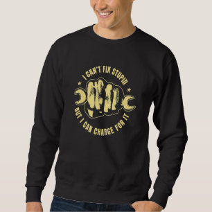 Mechanic Handyman Design Can't Fix Stupid Charge Sweatshirt