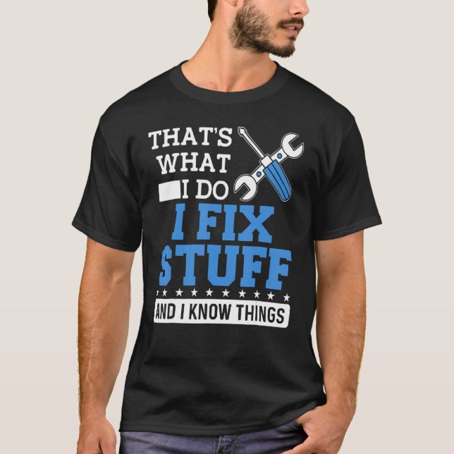 Mechanic  I Fix Stuff and I Know Things T-Shirt (Front)