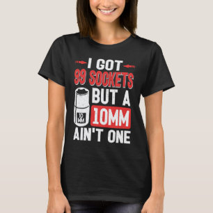 Mechanic I Got 99 Sockets But A 10mm Ain't One T-Shirt