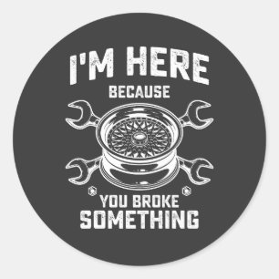 Mechanic I'm Here Because You Broke Something Classic Round Sticker