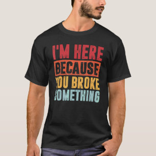 Mechanic I'm Here Because You Broke Something For T-Shirt
