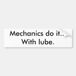 Mechanics do it...With lube. Bumper Sticker