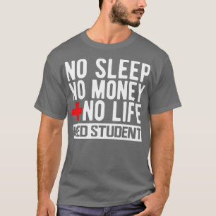 Med Student No Sleep No Money No Life w T-Shirt