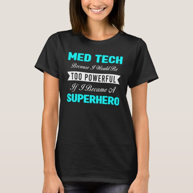 Med Tech Because I Would Be Too Powerful Medical T T-Shirt (Front)