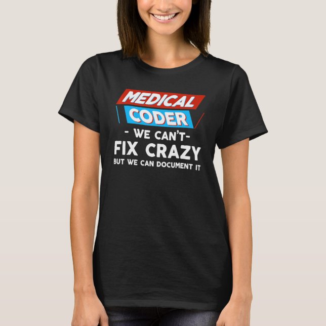 Medical Coder We Can't Fix Crazy But We Can Docume T-Shirt (Front)