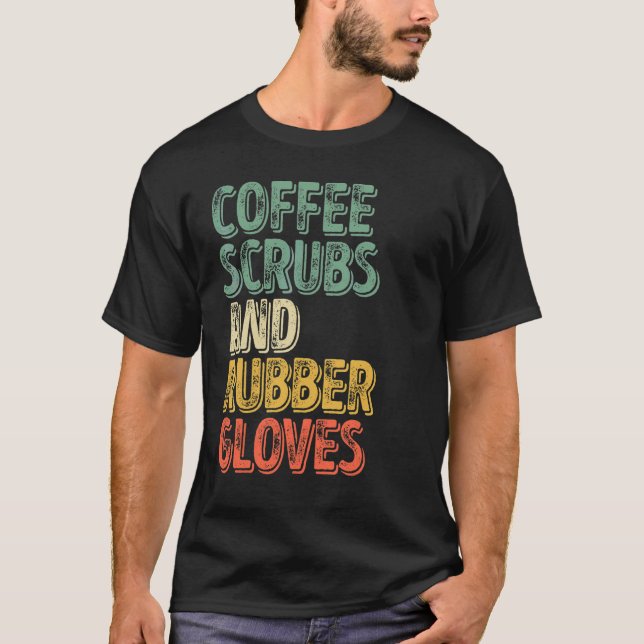 Medical Nurse  Coffee Scrubs And Rubber Gloves 1 T-Shirt (Front)
