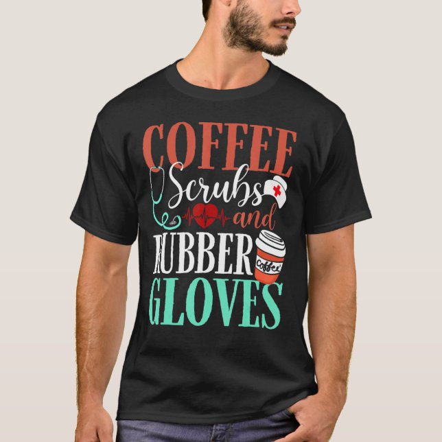 Medical Nurse Coffee Scrubs And Rubber Gloves Coff T-Shirt (Front)