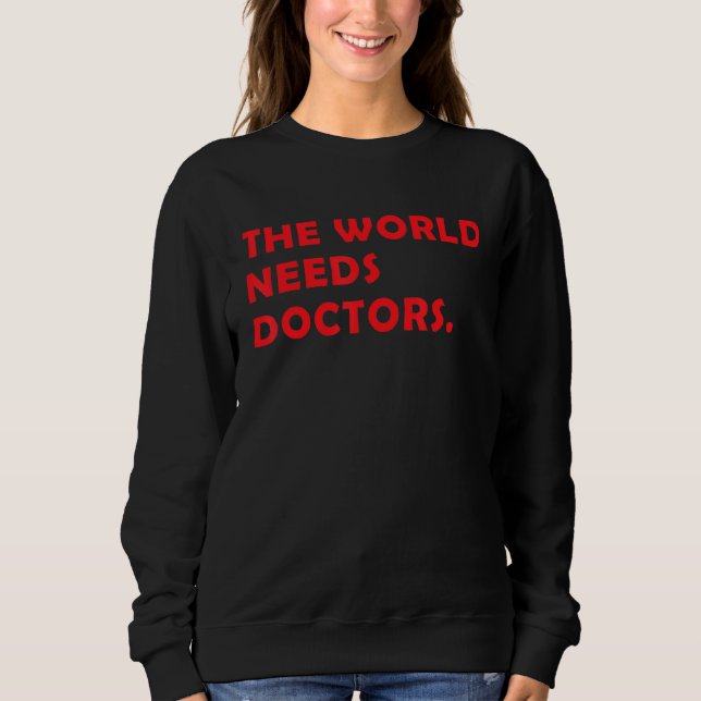 Medical Student The World Needs Doctors  Nursing D Sweatshirt (Front)