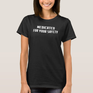 Medicated For Your Safety  Sarcasm Pun T-Shirt