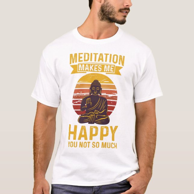 Meditation makes me happy you not so much  T-Shirt (Front)