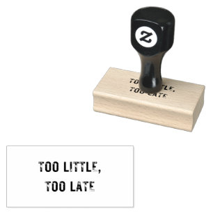 Medium TOO LITTLE, TOO LATE Rubber Stamp