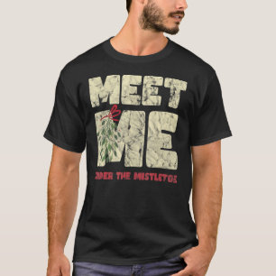 Meet Me Under The Mistletoe  Christmas T-Shirt