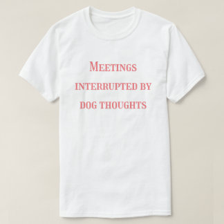 Meetings Interrupted by Dog Thoughts – Funny T-Shirt