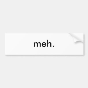 meh. bumper sticker