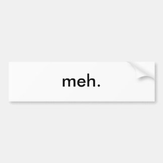 meh. bumper sticker