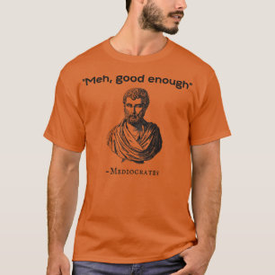 Meh Good Enough Mediocrates T-Shirt