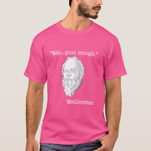 Meh... Good Enough Mediocretes Philosophy Mediocre T-Shirt
