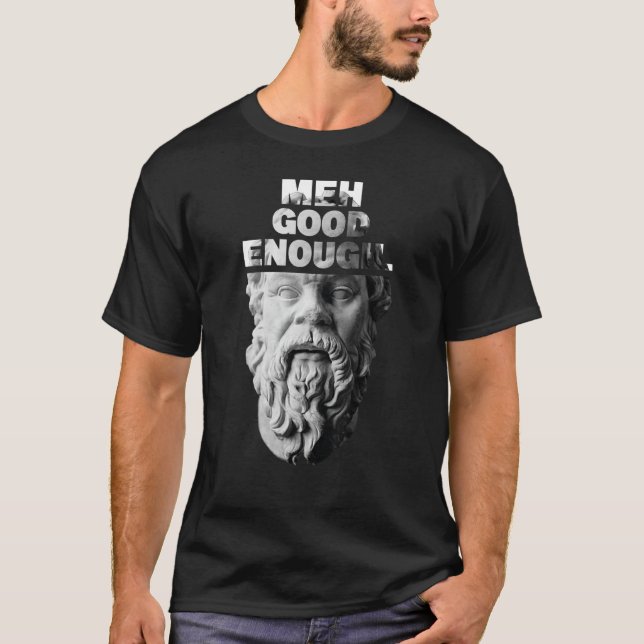 Meh Good Enough Philosopher Sarcastic Mediocrates  T-Shirt (Front)