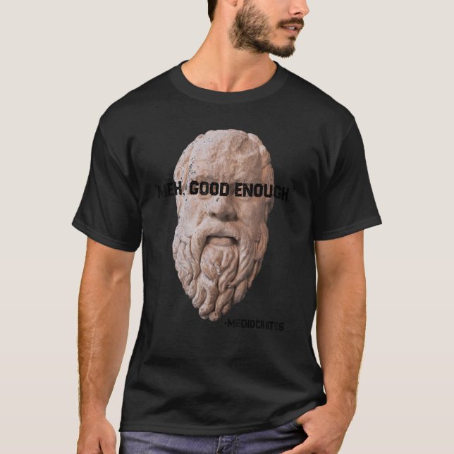 Meh Good Enough Philosopher Sarcastic Mediocrates  T-Shirt (Front)