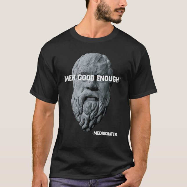 Meh Good Enough Philosopher Sarcastic Mediocrates  T-Shirt (Front)