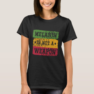 Melanin Is Not A Weapon Black Pride Black History T-Shirt