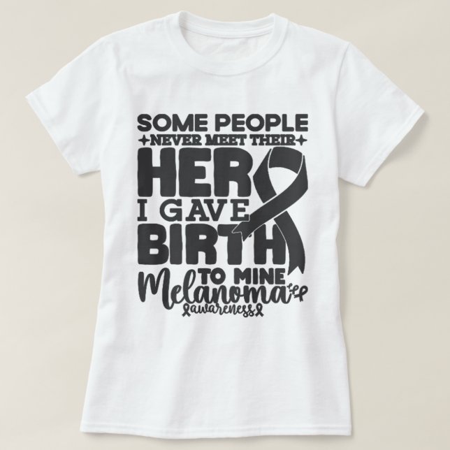 Melanoma Awareness Some People Never Meet Their He T-Shirt (Design Front)