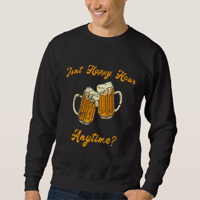 Meme Beer Wine Mega Pint Isn't Happy Hour Anytime Sweatshirt (Front)