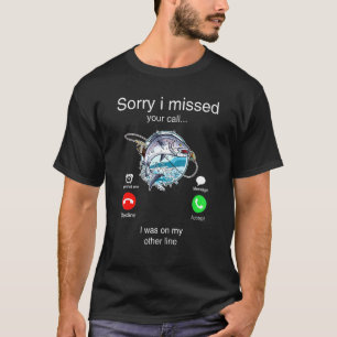 Men Fishing Lover Sorry I Missed Your Call Was On  T-Shirt
