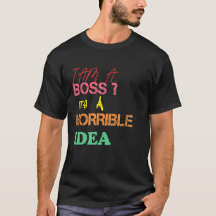 Men I am A Boss It's A Horrible Idea Sarcastic Hum T-Shirt