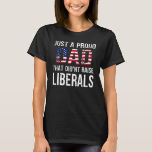 Men Just A Proud Dad That Didnt Raise Liberals Fat T-Shirt