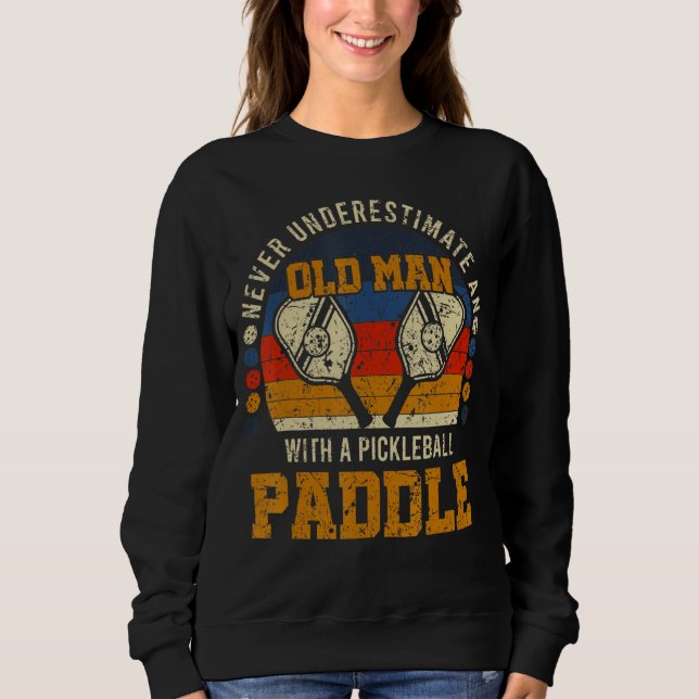 Men Never Underestimate An Old Man With A Pickleba Sweatshirt (Front)