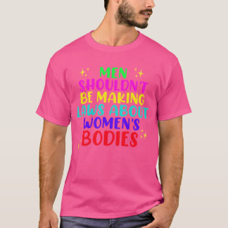 Men Shouldnt Be Making Laws About Bodies Feminist T-Shirt