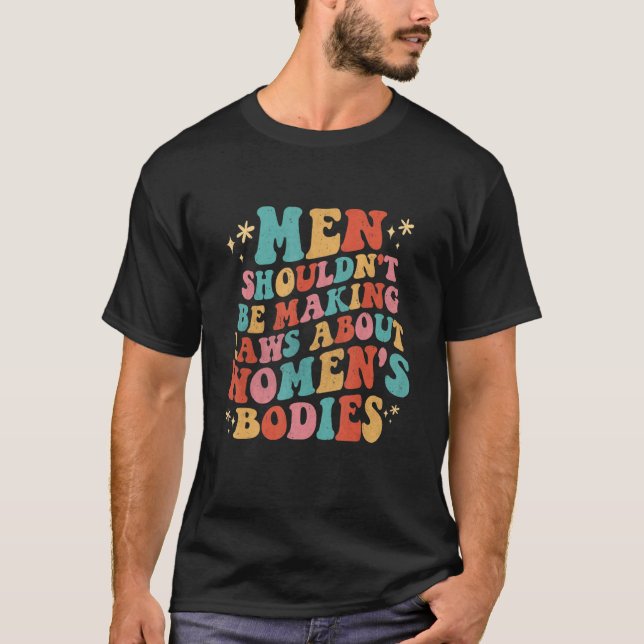 Men Shouldn't Be Making Laws About Bodies Feminist T-Shirt (Front)