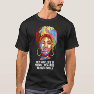 Men Shouldn't Be Making Laws About Women's Bodies T-Shirt