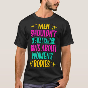 Men Shouldn't Be Making Laws Feminism Pro Choice T-Shirt