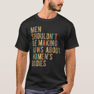 Men Shouldn't Be Making Laws Pro Choice Feminist L T-Shirt